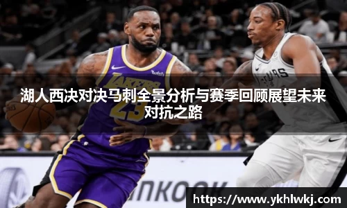 湖人西决对决马刺全景分析与赛季回顾展望未来对抗之路