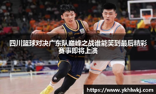 四川篮球对决广东队巅峰之战谁能笑到最后精彩赛事即将上演